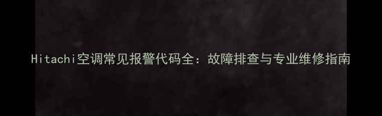 图片 Hitachi空调常见报警代码全：故障排查与专业维修指南