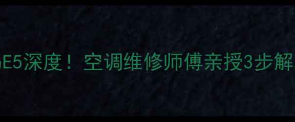 图片 KFR-48柜机故障代码E5深度！空调维修师傅亲授3步解决法（附保养攻略）