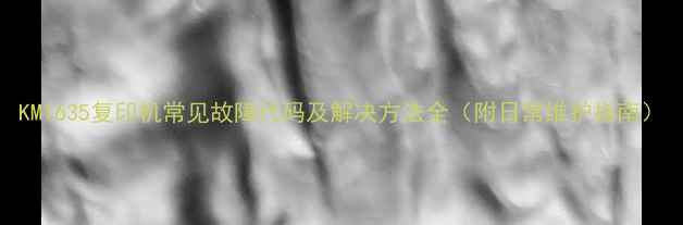 图片 KM1635复印机常见故障代码及解决方法全（附日常维护指南）
