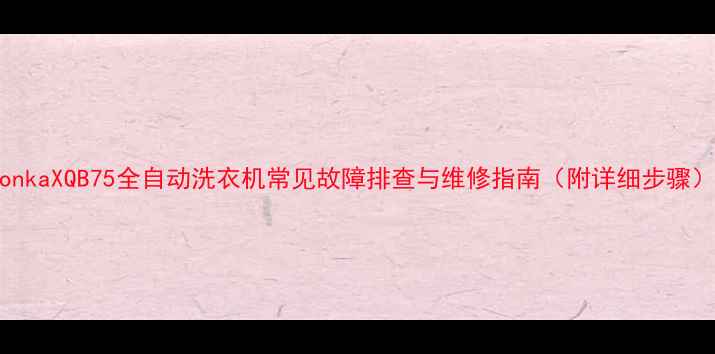 图片 KonkaXQB75全自动洗衣机常见故障排查与维修指南（附详细步骤）1