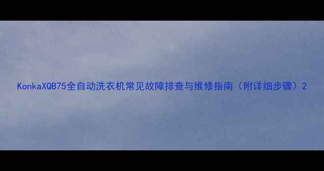 图片 KonkaXQB75全自动洗衣机常见故障排查与维修指南（附详细步骤）2