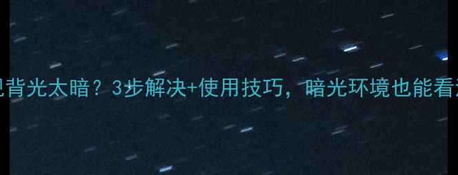 图片 Konka电视背光太暗？3步解决+使用技巧，暗光环境也能看清！📺✨2