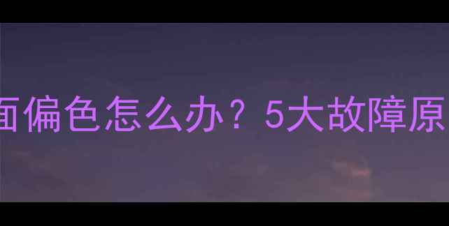 图片 L42V10液晶电视画面偏色怎么办？5大故障原因及专业修复方案1