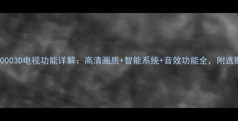 图片 L48E50003D电视功能详解：高清画质+智能系统+音效功能全，附选购指南