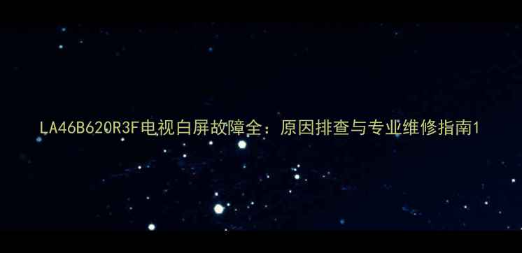 图片 LA46B620R3F电视白屏故障全：原因排查与专业维修指南1