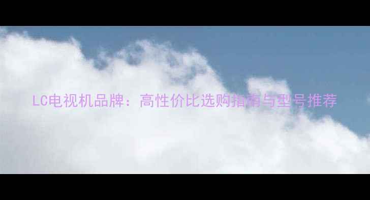 图片 LC电视机品牌：高性价比选购指南与型号推荐