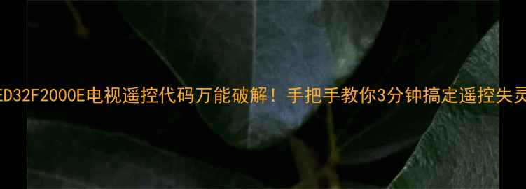 图片 LED32F2000E电视遥控代码万能破解！手把手教你3分钟搞定遥控失灵2
