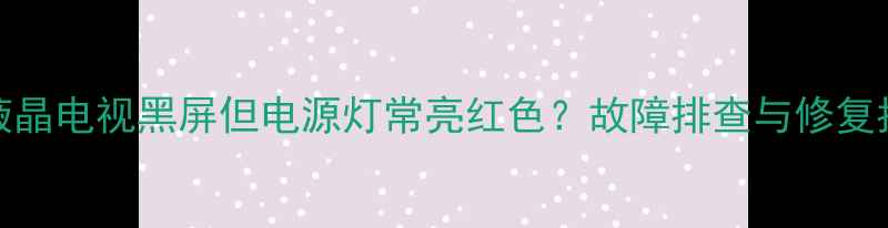 图片 LED液晶电视黑屏但电源灯常亮红色？故障排查与修复指南1