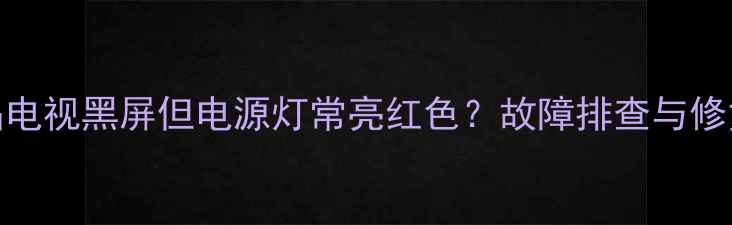 图片 LED液晶电视黑屏但电源灯常亮红色？故障排查与修复指南2