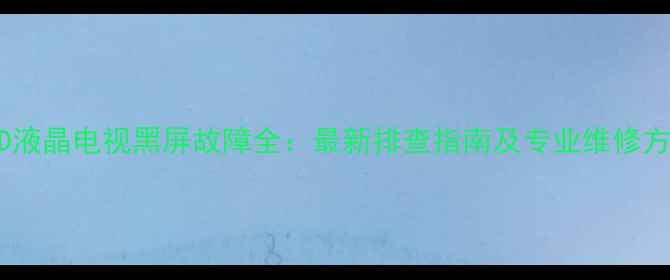图片 LED液晶电视黑屏故障全：最新排查指南及专业维修方案