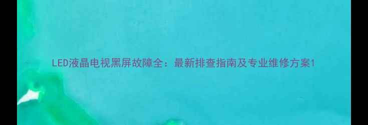 图片 LED液晶电视黑屏故障全：最新排查指南及专业维修方案1