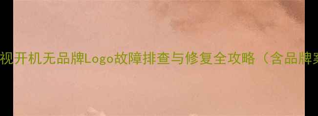 图片 LED电视开机无品牌Logo故障排查与修复全攻略（含品牌案例）