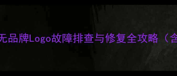 图片 LED电视开机无品牌Logo故障排查与修复全攻略（含品牌案例）2