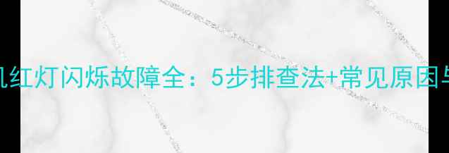 图片 LED电视开机红灯闪烁故障全：5步排查法+常见原因与解决方案1