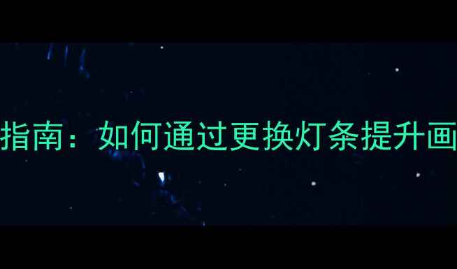 图片 LED电视灯条升级指南：如何通过更换灯条提升画质与使用寿命？1