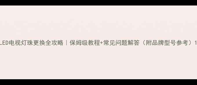 图片 LED电视灯珠更换全攻略｜保姆级教程+常见问题解答（附品牌型号参考）1