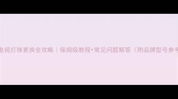 图片 LED电视灯珠更换全攻略｜保姆级教程+常见问题解答（附品牌型号参考）2