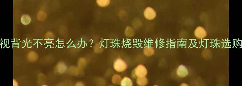 图片 LED电视背光不亮怎么办？灯珠烧毁维修指南及灯珠选购技巧1