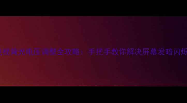 图片 LED电视背光电压调整全攻略：手把手教你解决屏幕发暗闪烁问题