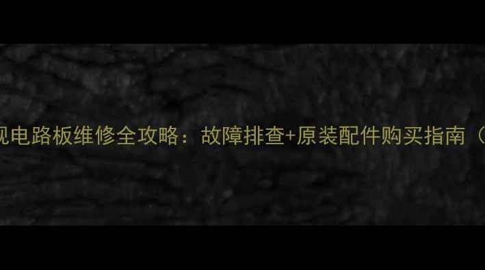图片 LG32寸等离子电视电路板维修全攻略：故障排查+原装配件购买指南（附高清拆解图）2