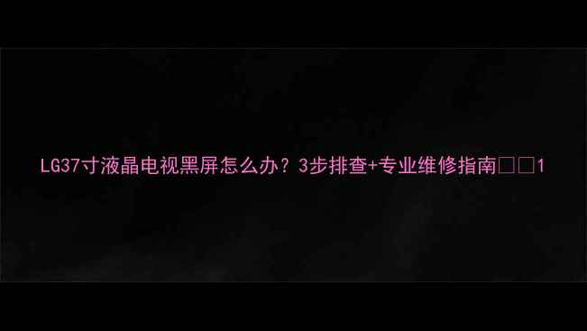 图片 LG37寸液晶电视黑屏怎么办？3步排查+专业维修指南📺💡1