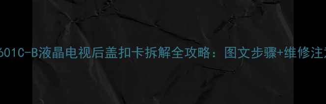 图片 LG42LH601C-B液晶电视后盖扣卡拆解全攻略：图文步骤+维修注意事项1