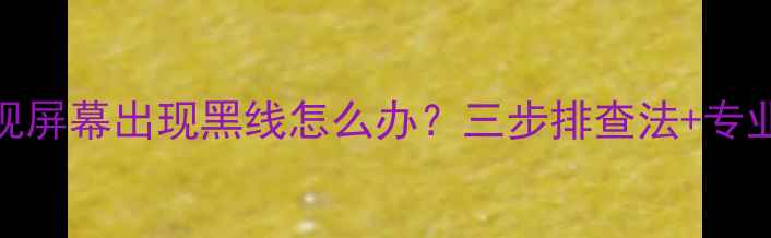 图片 LG液晶电视屏幕出现黑线怎么办？三步排查法+专业维修指南