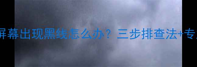图片 LG液晶电视屏幕出现黑线怎么办？三步排查法+专业维修指南1