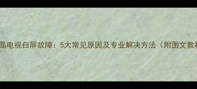 图片 LG液晶电视白屏故障：5大常见原因及专业解决方法（附图文教程）1