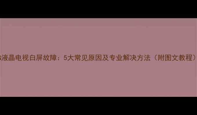 图片 LG液晶电视白屏故障：5大常见原因及专业解决方法（附图文教程）2