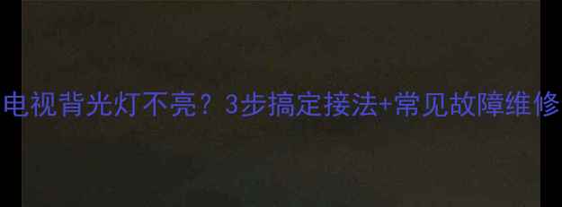 图片 LG液晶电视背光灯不亮？3步搞定接法+常见故障维修全攻略