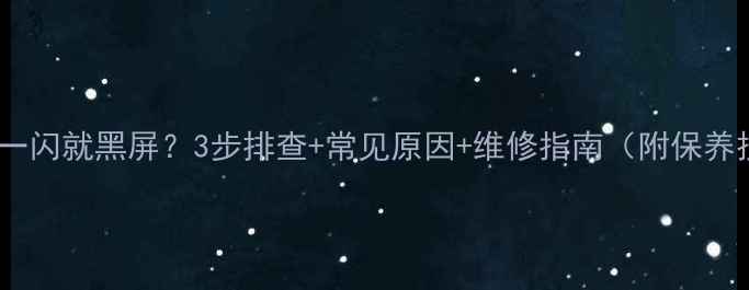 图片 LG电视一闪就黑屏？3步排查+常见原因+维修指南（附保养技巧）2
