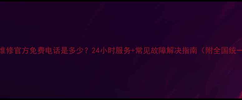 图片 LG电视售后维修官方免费电话是多少？24小时服务+常见故障解决指南（附全国统一客服热线）