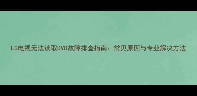 图片 LG电视无法读取DVD故障排查指南：常见原因与专业解决方法