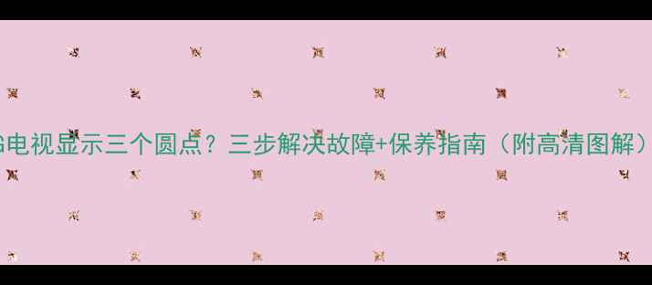 图片 LG电视显示三个圆点？三步解决故障+保养指南（附高清图解）1