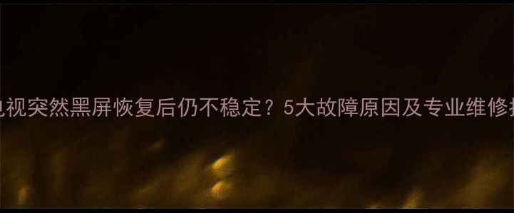 图片 LG电视突然黑屏恢复后仍不稳定？5大故障原因及专业维修指南
