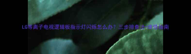 图片 LG等离子电视逻辑板指示灯闪烁怎么办？三步排查法+维修指南