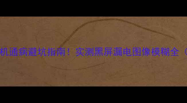 图片 LT26630X电视机通病避坑指南！实测黑屏漏电图像模糊全（附维修秘籍）