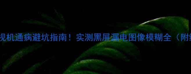 图片 LT26630X电视机通病避坑指南！实测黑屏漏电图像模糊全（附维修秘籍）1