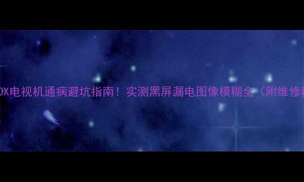 图片 LT26630X电视机通病避坑指南！实测黑屏漏电图像模糊全（附维修秘籍）2