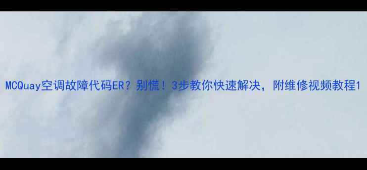 图片 MCQuay空调故障代码ER？别慌！3步教你快速解决，附维修视频教程1