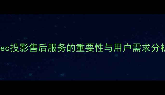 图片 Nec投影售后服务的重要性与用户需求分析
