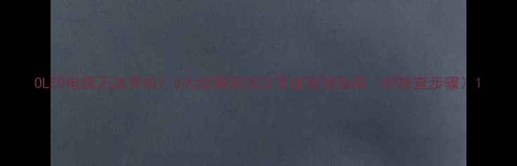 图片 OLED电视无法开机？5大故障原因及专业维修指南（附排查步骤）1