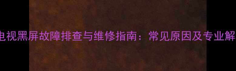图片 OM8837电视黑屏故障排查与维修指南：常见原因及专业解决方法1