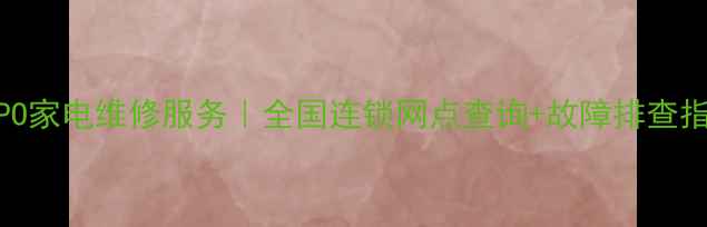 图片 OPPO家电维修服务｜全国连锁网点查询+故障排查指南