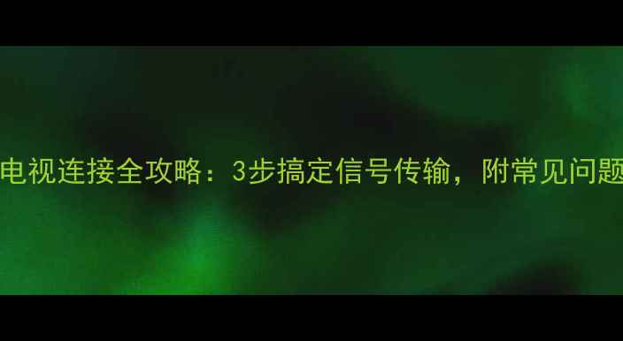 图片 PDIS电视连接全攻略：3步搞定信号传输，附常见问题解答