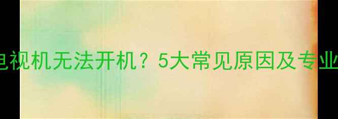 图片 Panasonic电视机无法开机？5大常见原因及专业解决方法全