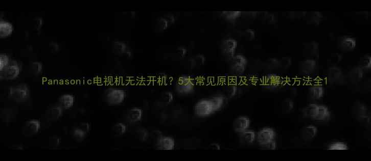 图片 Panasonic电视机无法开机？5大常见原因及专业解决方法全1