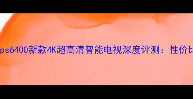 图片 Philips6400新款4K超高清智能电视深度评测：性价比之王