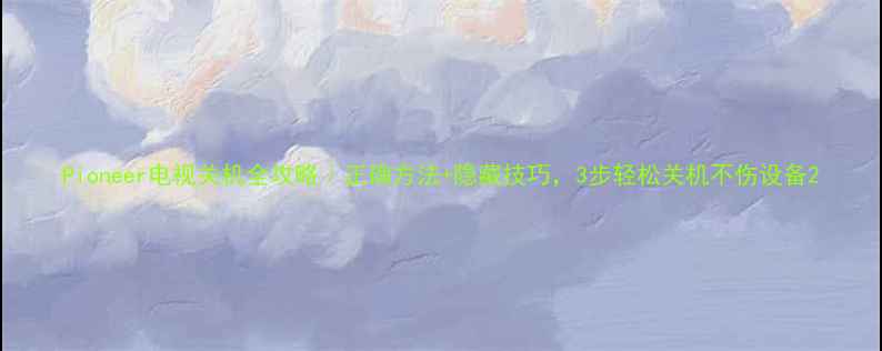 图片 Pioneer电视关机全攻略｜正确方法+隐藏技巧，3步轻松关机不伤设备2